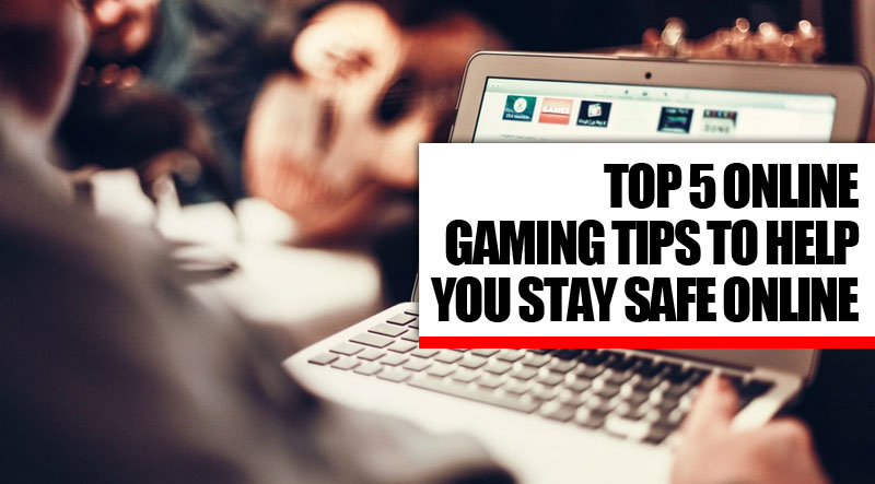 Top 5 Online Gaming Tips To Help You Stay Safe Online